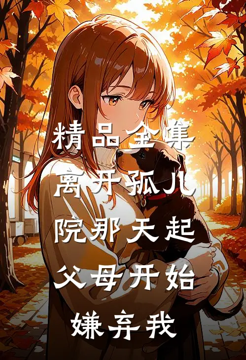精品全集离开孤儿院那天起，父母开始嫌弃我