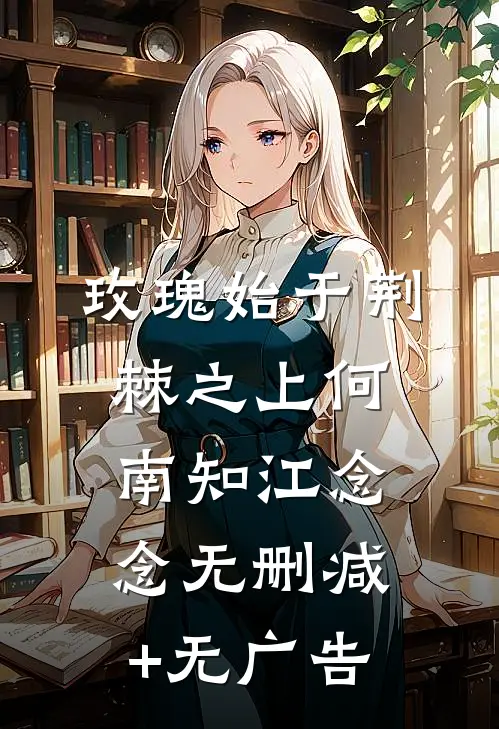 玫瑰始于荆棘之上何南知江念念无删减+无广告