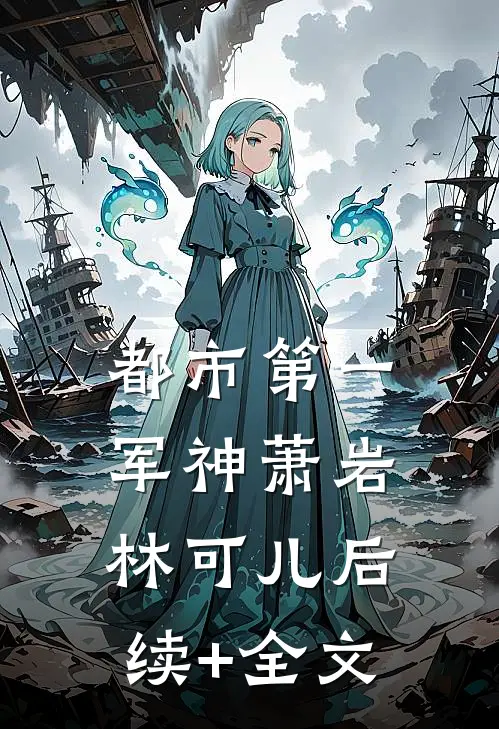 都市第一军神萧岩林可儿后续+全文