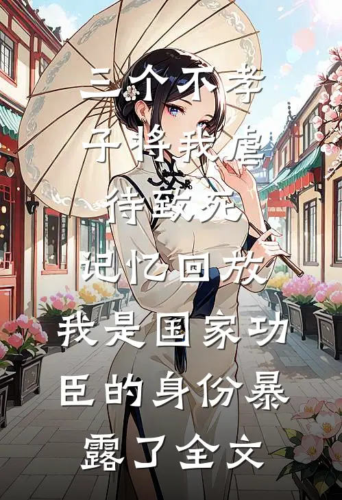 三个不孝子将我虐待致死，记忆回放，我是国家功臣的身份暴露了全文