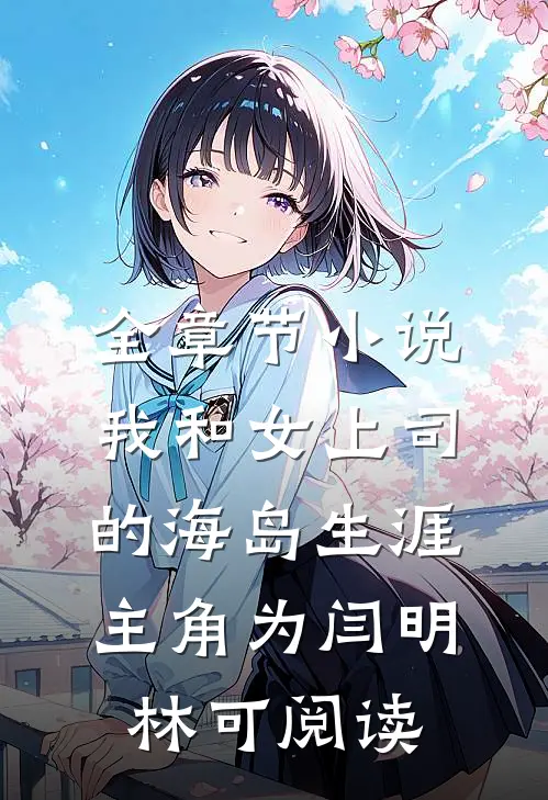 全章节小说我和女上司的海岛生涯主角为闫明林可阅读