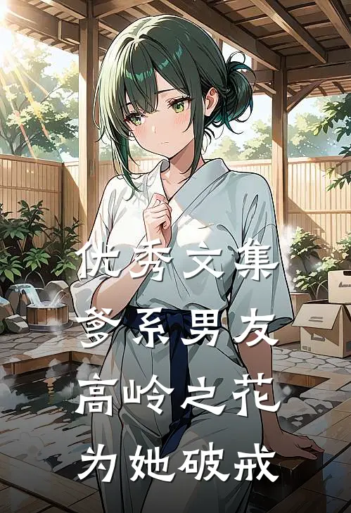 优秀文集爹系男友：高岭之花为她破戒