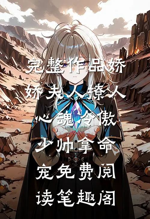 完整作品娇娇夫人撩人心魂冷傲少帅拿命宠免费阅读笔趣阁