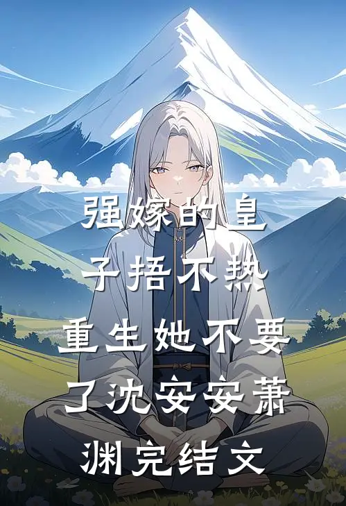 强嫁的皇子捂不热，重生她不要了沈安安萧渊完结文