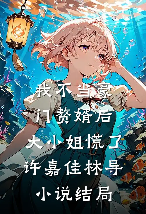 我不当豪门赘婿后，大小姐慌了许嘉佳林导小说结局