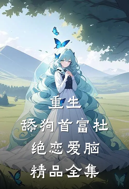 重生：舔狗首富杜绝恋爱脑精品全集