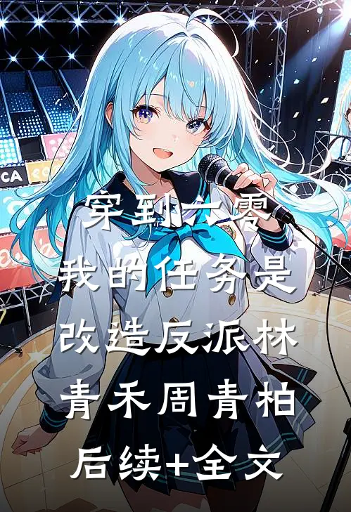 穿到六零：我的任务是改造反派林青禾周青柏后续+全文