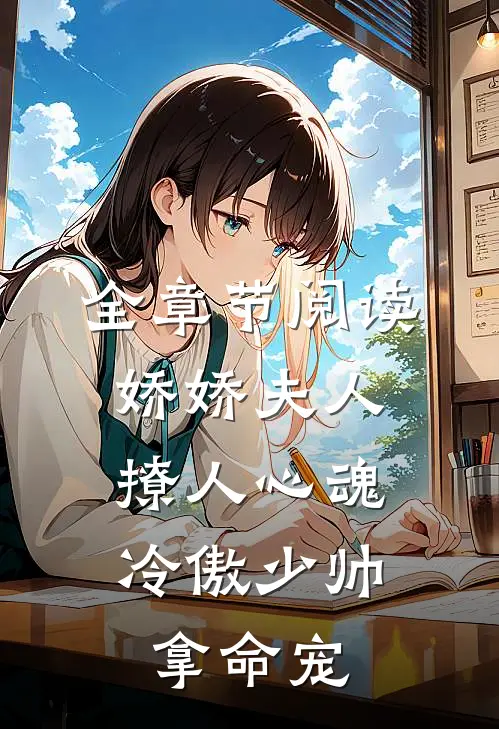 全章节阅读娇娇夫人撩人心魂，冷傲少帅拿命宠