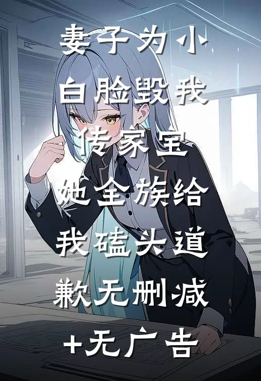 妻子为小白脸毁我传家宝，她全族给我磕头道歉无删减+无广告