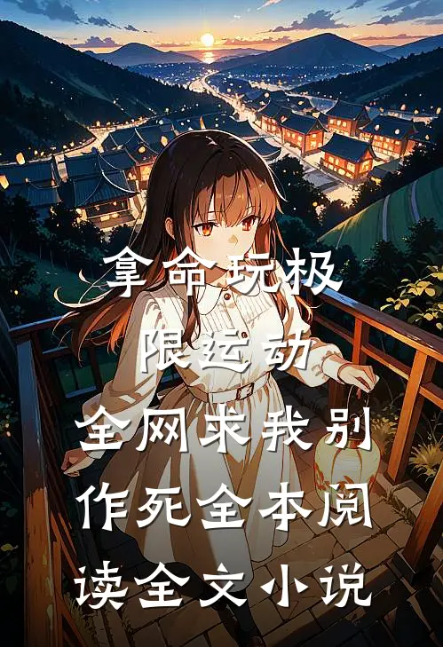 拿命玩极限运动,全网求我别作死全本阅读全文小说