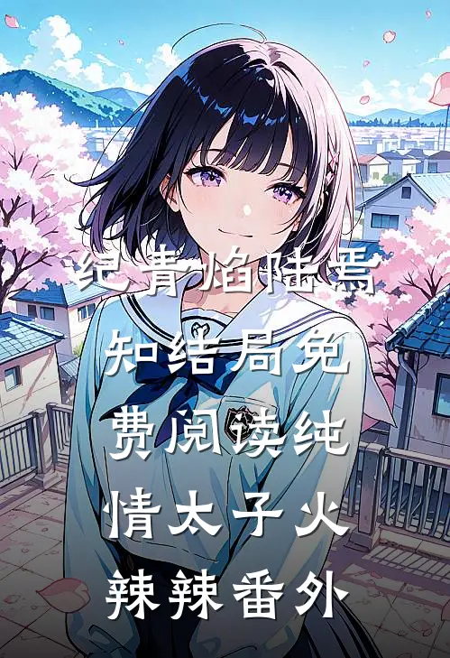 纪青焰陆焉知结局免费阅读纯情太子火辣辣番外