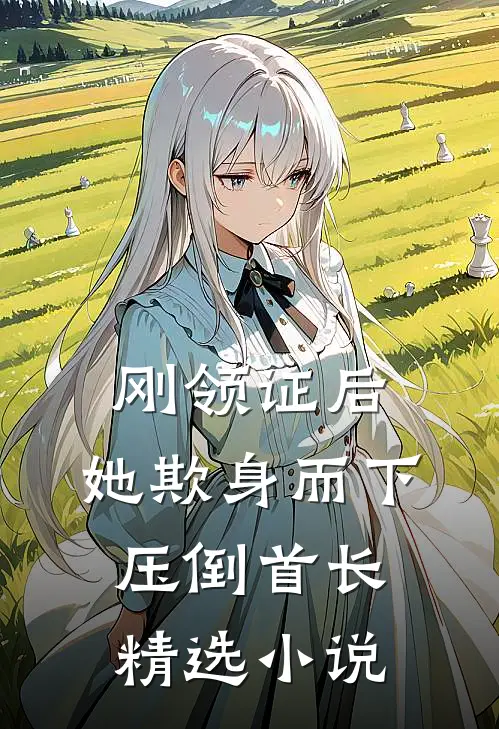 刚领证后，她欺身而下压倒首长精选小说