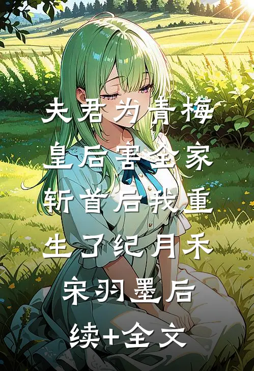 夫君为青梅皇后害全家斩首后我重生了纪月禾宋羽墨后续+全文