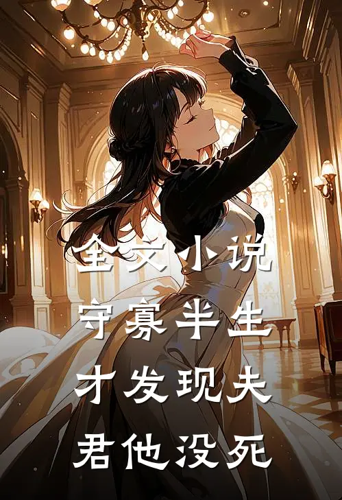 全文小说守寡半生，才发现夫君他没死
