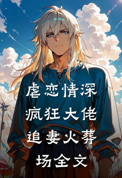 虐恋情深：疯狂大佬追妻火葬场全文