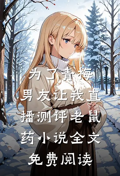 为了青梅，男友让我直播测评老鼠药小说全文免费阅读