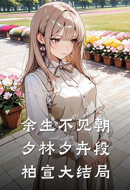 余生不见朝夕林夕卉段柏宣大结局