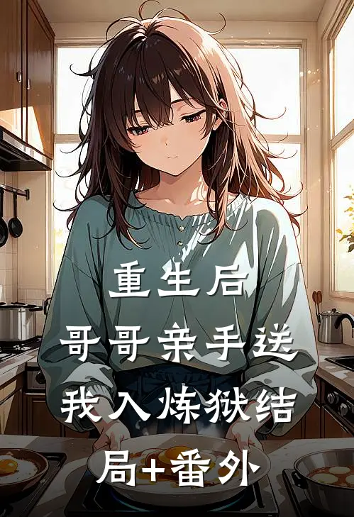 重生后，哥哥亲手送我入炼狱结局+番外