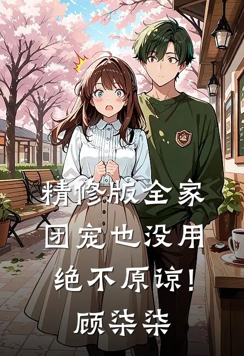 精修版全家团宠也没用,绝不原谅!顾柒柒
