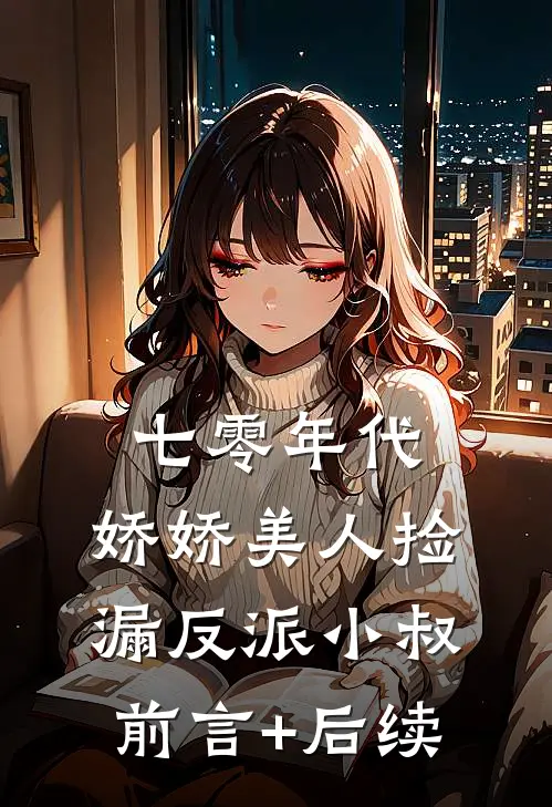 七零年代：娇娇美人捡漏反派小叔前言+后续