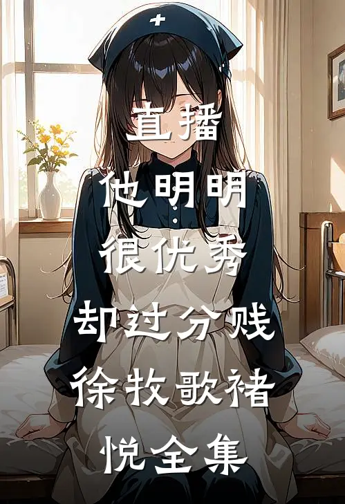 直播：他明明很优秀，却过分贱徐牧歌褚悦 全集