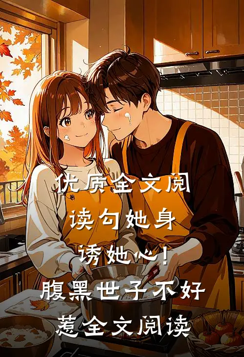 优质全文阅读勾她身诱她心!腹黑世子不好惹全文阅读