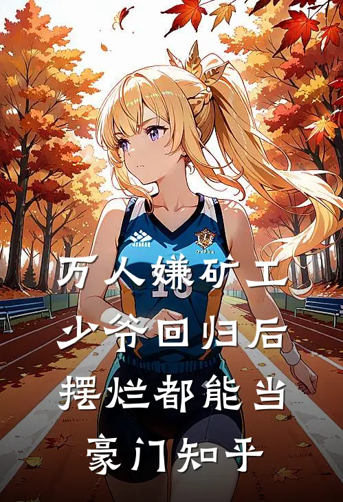 万人嫌矿工少爷回归后，摆烂都能当豪门知乎