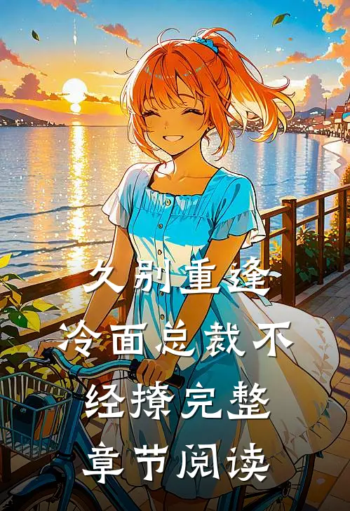 久别重逢：冷面总裁不经撩完整章节阅读