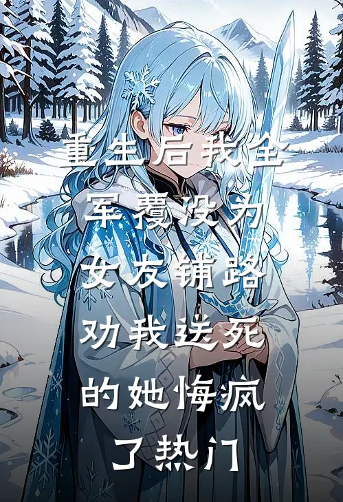重生后我全军覆没为女友铺路，劝我送死的她悔疯了热门