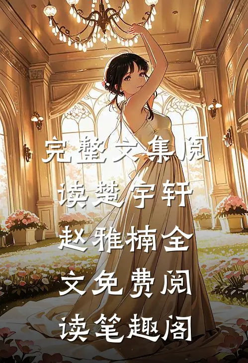完整文集阅读楚宇轩赵雅楠全文免费阅读笔趣阁