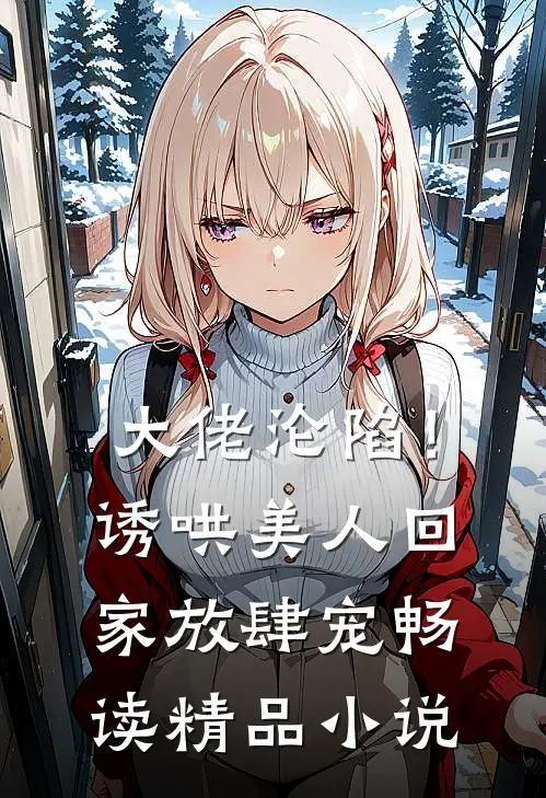 大佬沦陷！诱哄美人回家放肆宠畅读精品小说