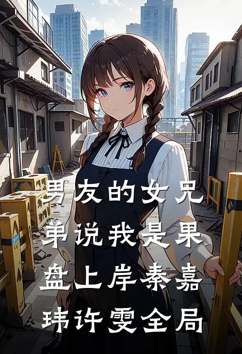 男友的女兄弟说我是果盘上岸秦嘉玮许雯全局
