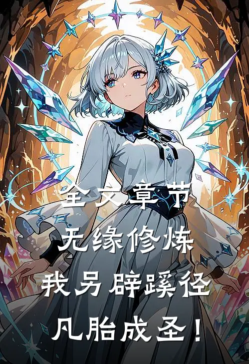 全文章节无缘修炼，我另辟蹊径凡胎成圣！