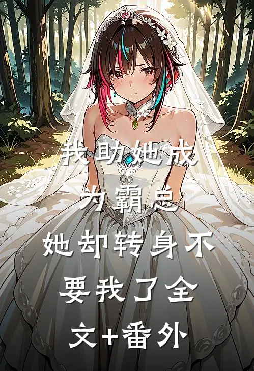 我助她成为霸总，她却转身不要我了全文+番外