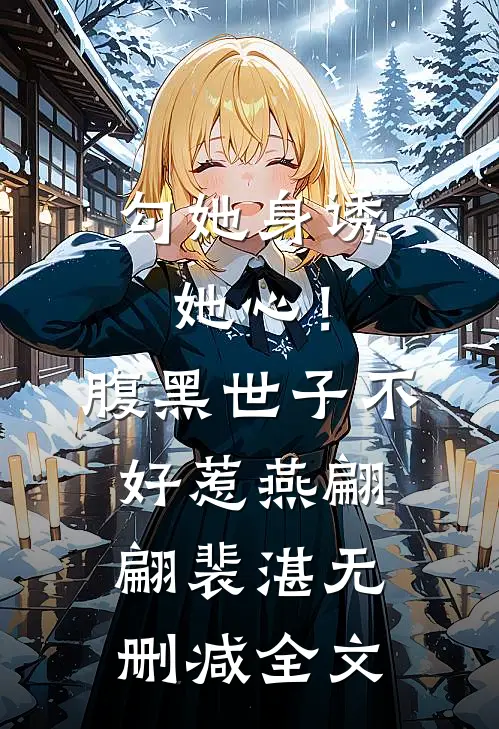 勾她身诱她心！腹黑世子不好惹燕翩翩裴湛无删减全文