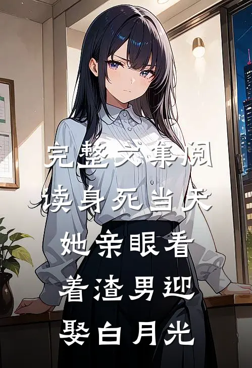完整文集阅读身死当天，她亲眼看着渣男迎娶白月光