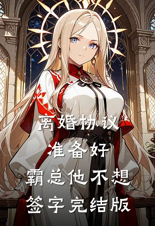 离婚协议准备好，霸总他不想签字完结版