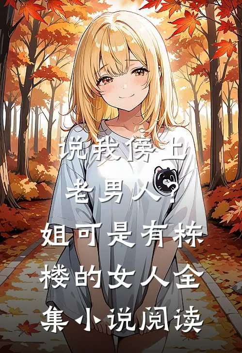 说我傍上老男人？姐可是有栋楼的女人全集小说阅读
