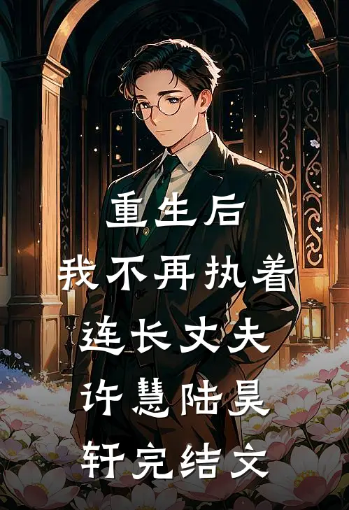 重生后，我不再执着连长丈夫许慧陆昊轩完结文