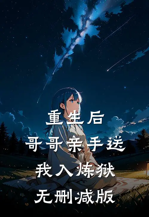 重生后，哥哥亲手送我入炼狱无删减版