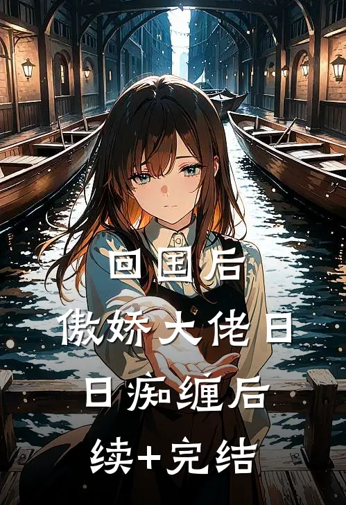回国后，傲娇大佬日日痴缠后续+完结