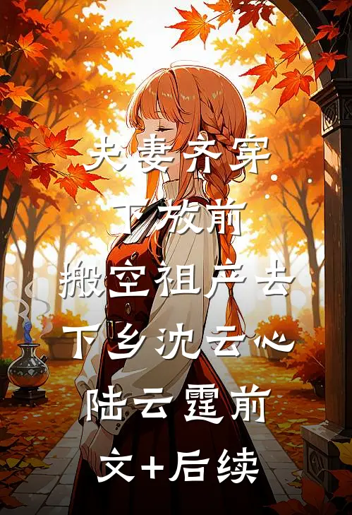 夫妻齐穿下放前，搬空祖产去下乡沈云心陆云霆前文+后续