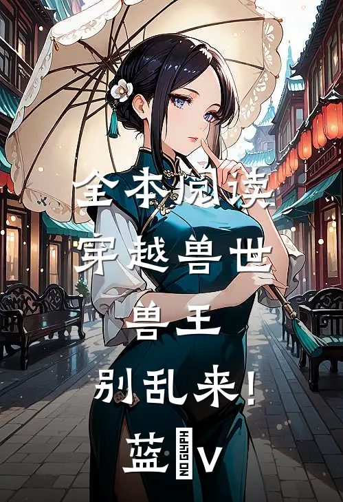 全本阅读穿越兽世:兽王,别乱来!蓝玥v