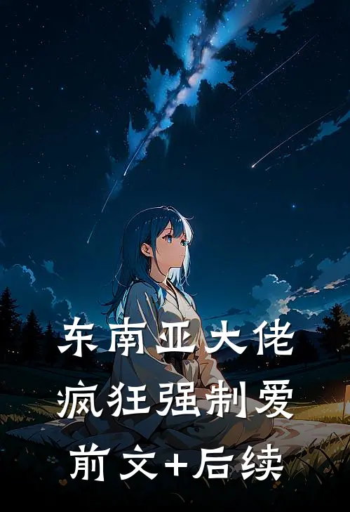 东南亚大佬疯狂强制爱前文+后续