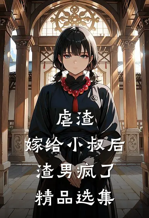 虐渣：嫁给小叔后，渣男疯了精品选集