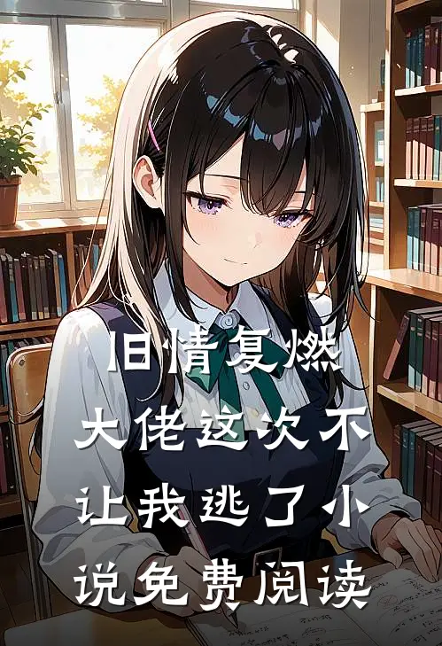 旧情复燃，大佬这次不让我逃了小说免费阅读