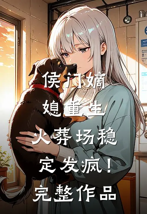 侯门嫡媳重生，火葬场稳定发疯！完整作品