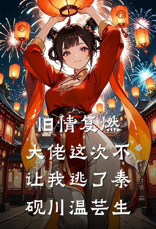 旧情复燃，大佬这次不让我逃了秦砚川温芸生