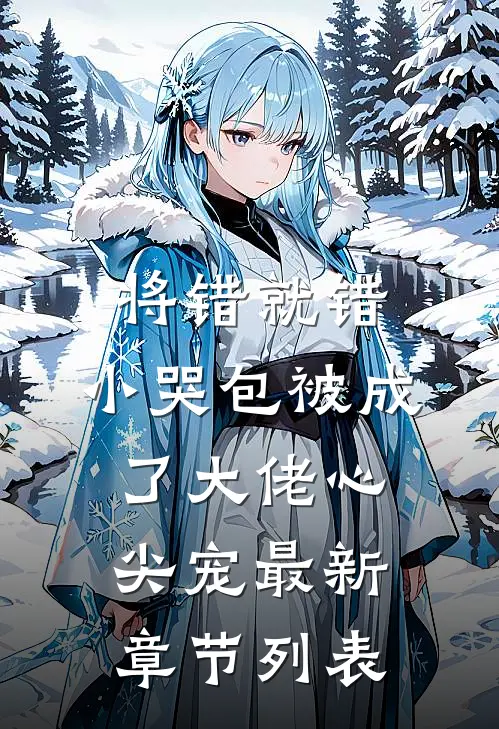 将错就错：小哭包被成了大佬心尖宠最新章节列表