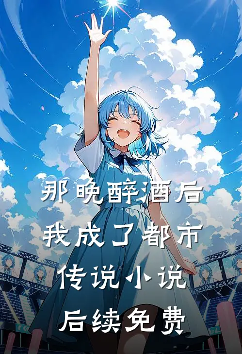 那晚醉酒后，我成了都市传说小说后续免费